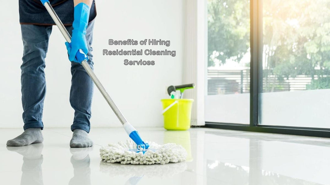 8 Benefits of Hiring Residential Cleaning Services